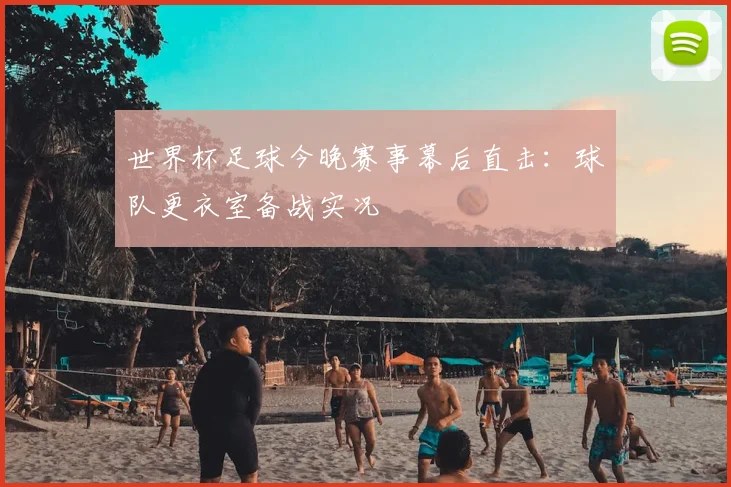 世界杯足球今晚赛事幕后直击：球队更衣室备战实况