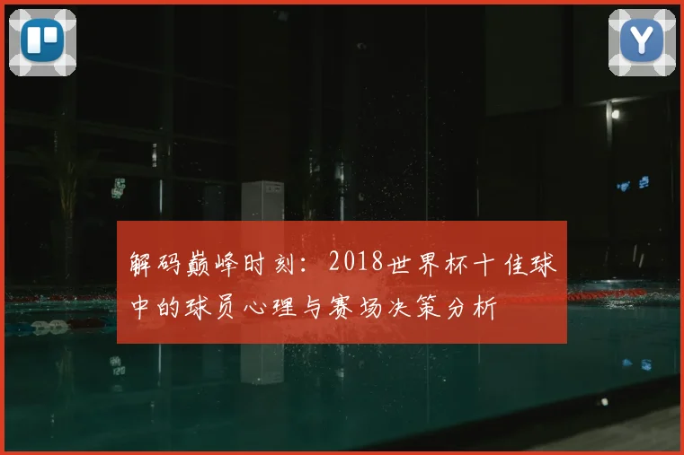 解码巅峰时刻：2018世界杯十佳球中的球员心理与赛场决策分析
