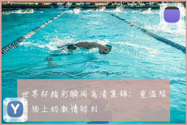 世界杯精彩瞬间高清集锦：重温绿茵场上的激情时刻