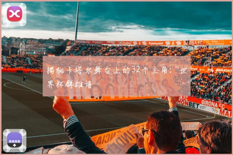 揭秘卡塔尔舞台上的32个主角：世界杯群雄谱