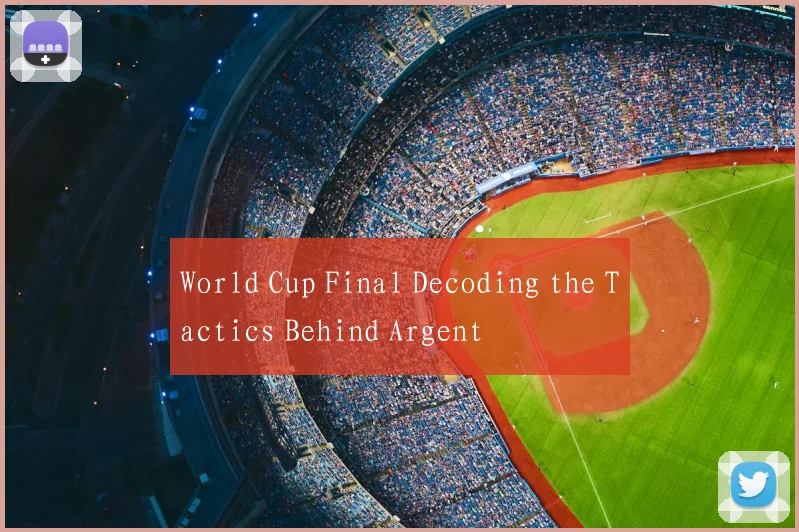 World Cup Final Decoding the Tactics Behind Argent