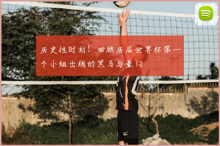 历史性时刻！回顾历届世界杯第一个小组出线的黑马与豪门