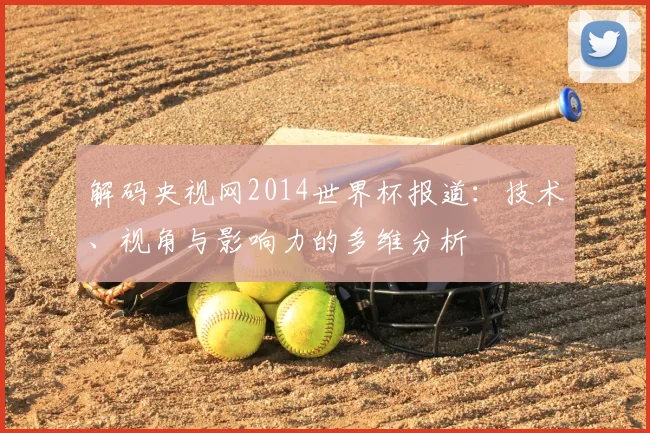 解码央视网2014世界杯报道：技术、视角与影响力的多维分析