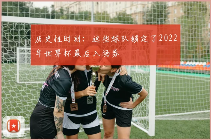 历史性时刻：这些球队锁定了2022年世界杯最后入场券