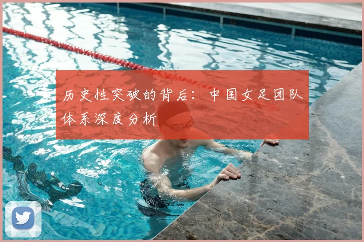 历史性突破的背后：中国女足团队体系深度分析