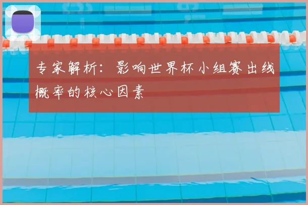 专家解析:影响世界杯小组赛出线概率的核心因素