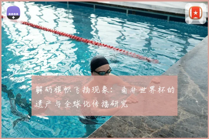 解码旗帜飞扬现象：南非世界杯的遗产与全球化传播研究