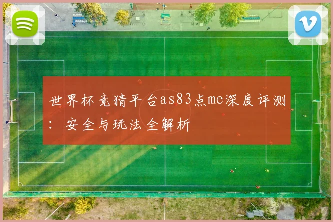 世界杯竞猜平台as83点me深度评测:安全与玩法全解析
