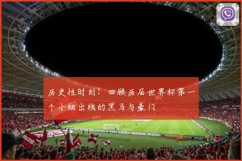 历史性时刻！回顾历届世界杯第一个小组出线的黑马与豪门