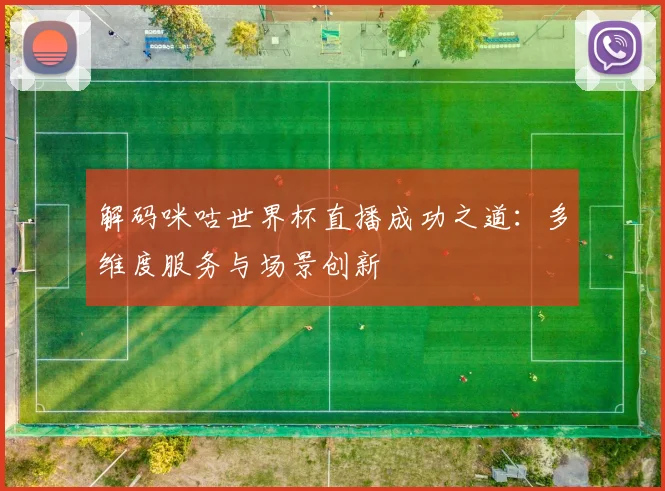 解码咪咕世界杯直播成功之道：多维度服务与场景创新
