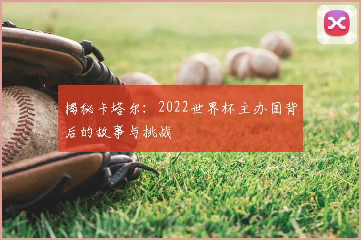 揭秘卡塔尔：2022世界杯主办国背后的故事与挑战