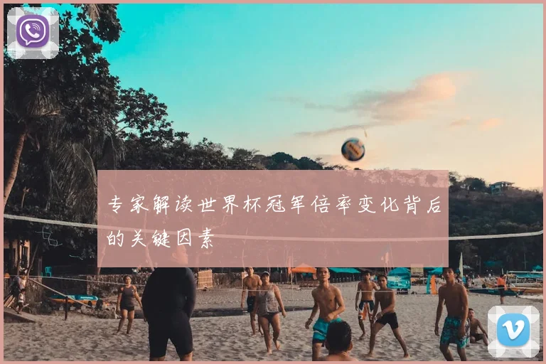 专家解读世界杯冠军倍率变化背后的关键因素