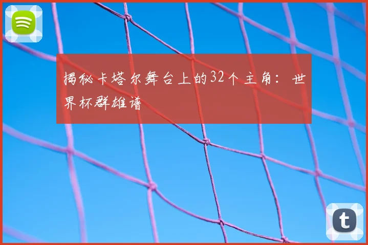 揭秘卡塔尔舞台上的32个主角：世界杯群雄谱