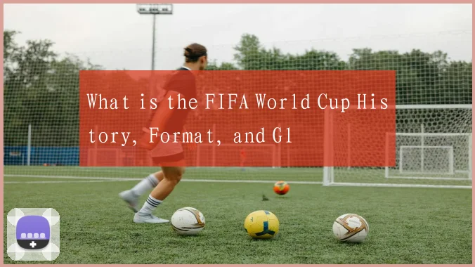 What is the FIFA World Cup History, Format, and Gl