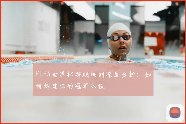 FLFA世界杯游戏机制深度分析：如何构建你的冠军队伍