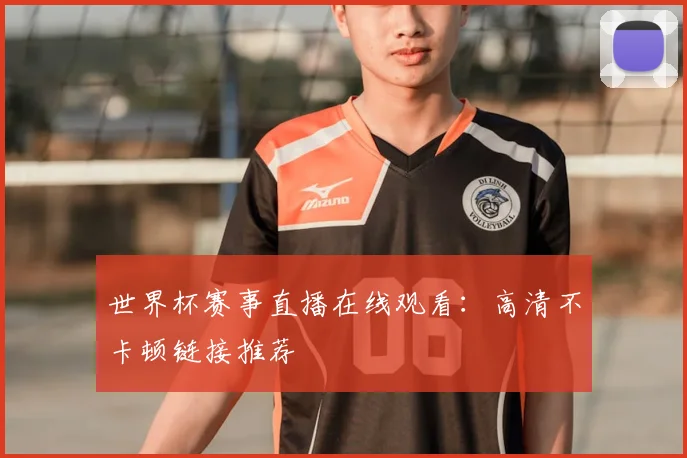 世界杯赛事直播在线观看:高清不卡顿链接推荐