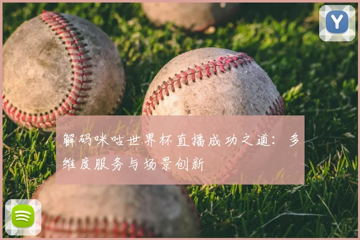 解码咪咕世界杯直播成功之道：多维度服务与场景创新