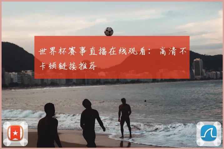 世界杯赛事直播在线观看:高清不卡顿链接推荐