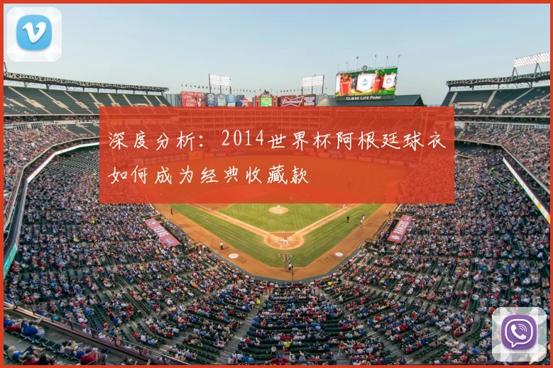 深度分析:2014世界杯阿根廷球衣如何成为经典收藏款