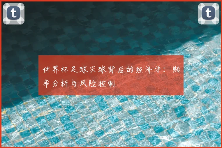 世界杯足球买球背后的经济学：赔率分析与风险控制