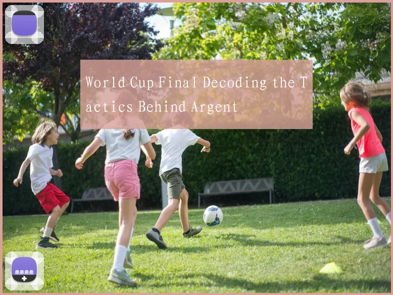 World Cup Final Decoding the Tactics Behind Argent