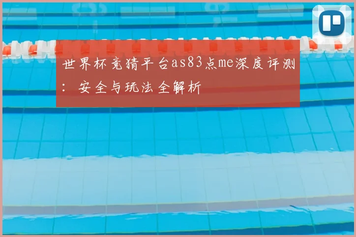 世界杯竞猜平台as83点me深度评测:安全与玩法全解析