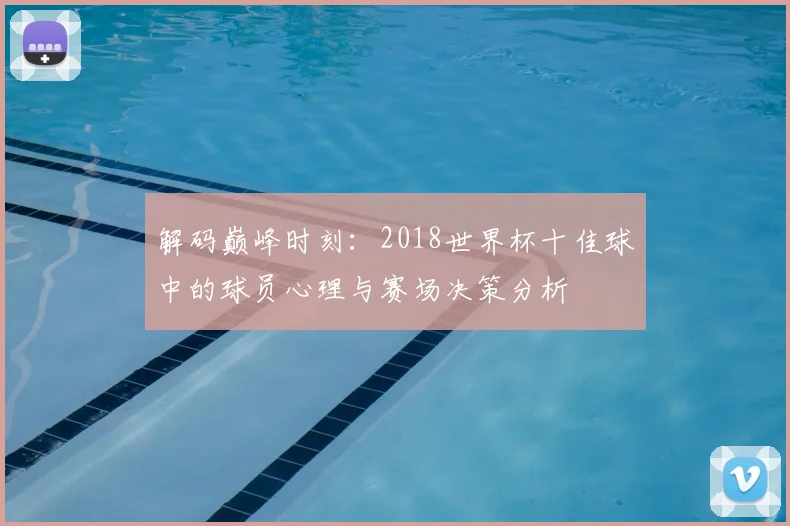 解码巅峰时刻：2018世界杯十佳球中的球员心理与赛场决策分析