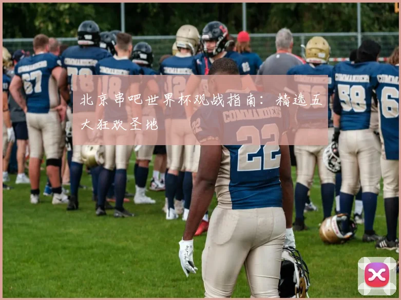 北京串吧世界杯观战指南:精选五大狂欢圣地