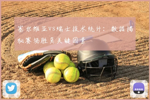 塞尔维亚vs瑞士技术统计：数据揭秘赛场胜负关键因素