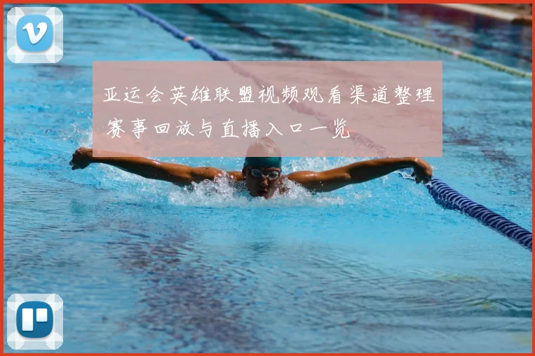 亚运会英雄联盟视频观看渠道整理 赛事回放与直播入口一览