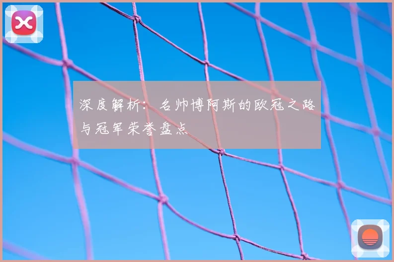 深度解析：名帅博阿斯的欧冠之路与冠军荣誉盘点