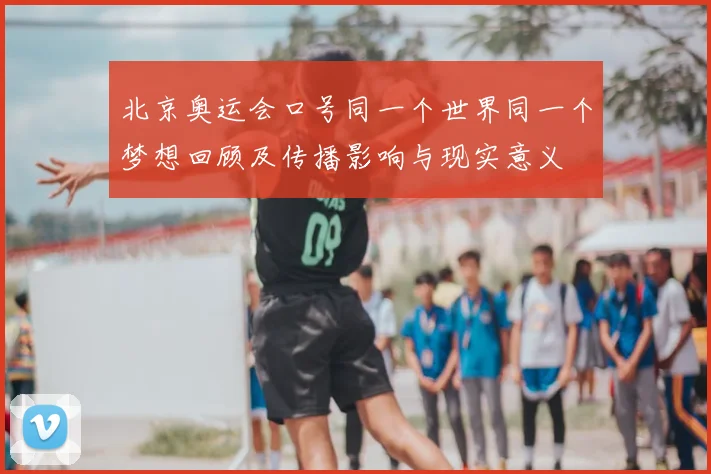 北京奥运会口号同一个世界同一个梦想回顾及传播影响与现实意义