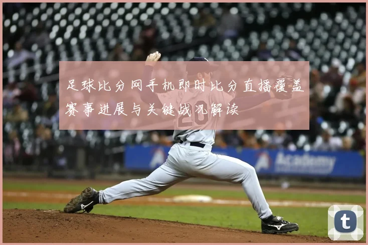 足球比分网手机即时比分直播覆盖赛事进展与关键战况解读