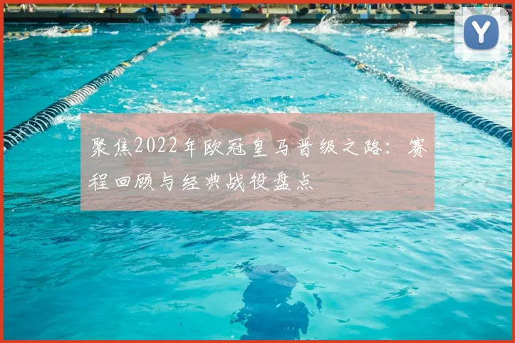 聚焦2022年欧冠皇马晋级之路：赛程回顾与经典战役盘点