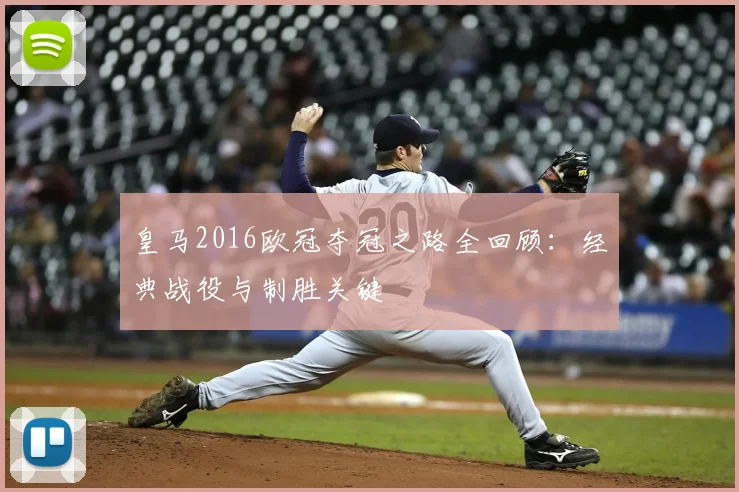 皇马2016欧冠夺冠之路全回顾：经典战役与制胜关键