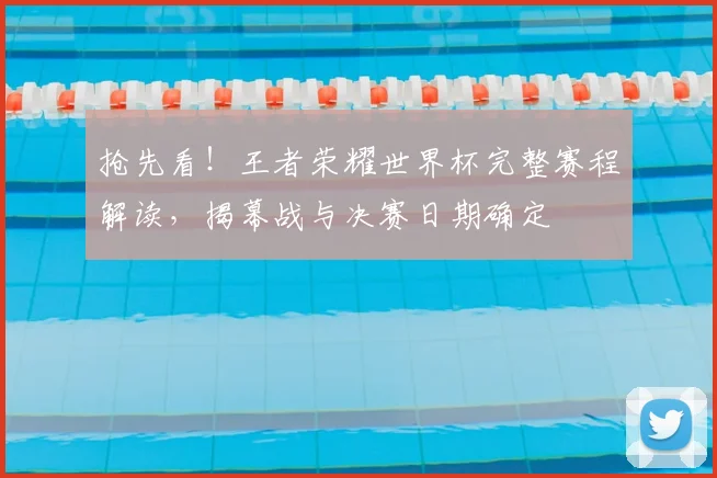 抢先看！王者荣耀世界杯完整赛程解读，揭幕战与决赛日期确定