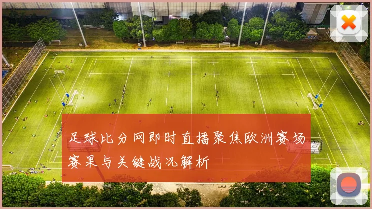 足球比分网即时直播聚焦欧洲赛场赛果与关键战况解析