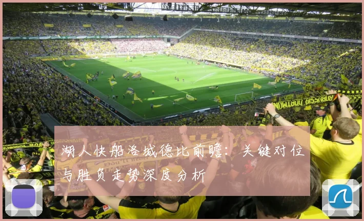 湖人快船洛城德比前瞻：关键对位与胜负走势深度分析