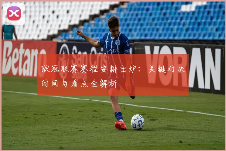 欧冠联赛赛程安排出炉：关键对决时间与看点全解析
