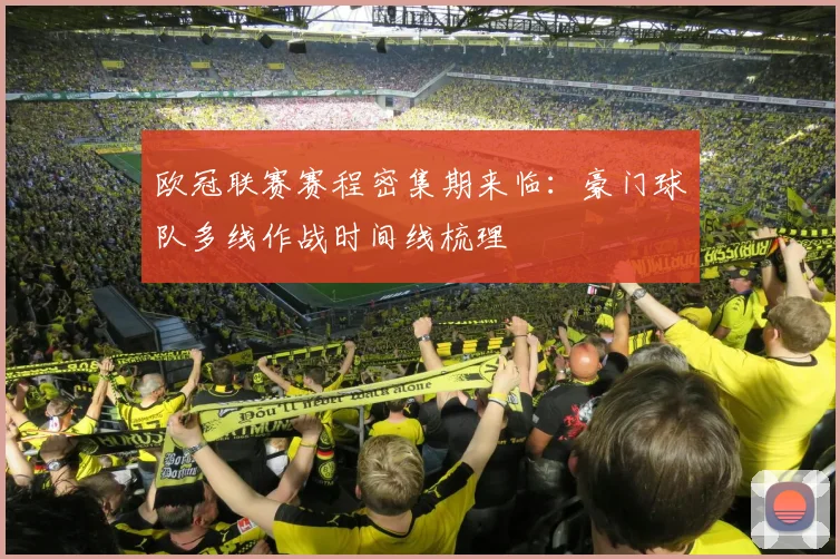 欧冠联赛赛程密集期来临：豪门球队多线作战时间线梳理