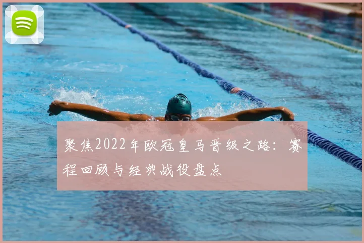 聚焦2022年欧冠皇马晋级之路：赛程回顾与经典战役盘点